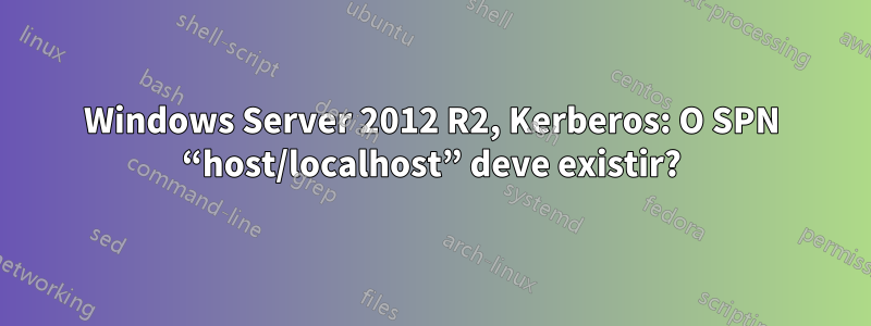Windows Server 2012 R2, Kerberos: O SPN “host/localhost” deve existir?