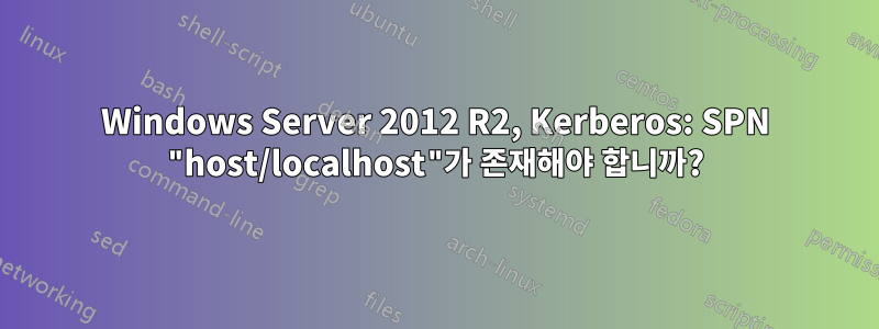 Windows Server 2012 R2, Kerberos: SPN "host/localhost"가 존재해야 합니까?