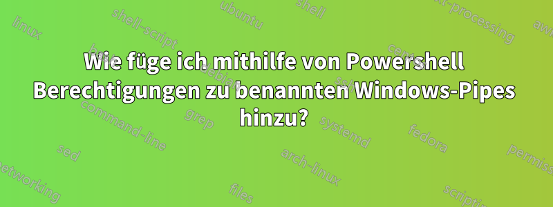 Wie füge ich mithilfe von Powershell Berechtigungen zu benannten Windows-Pipes hinzu?