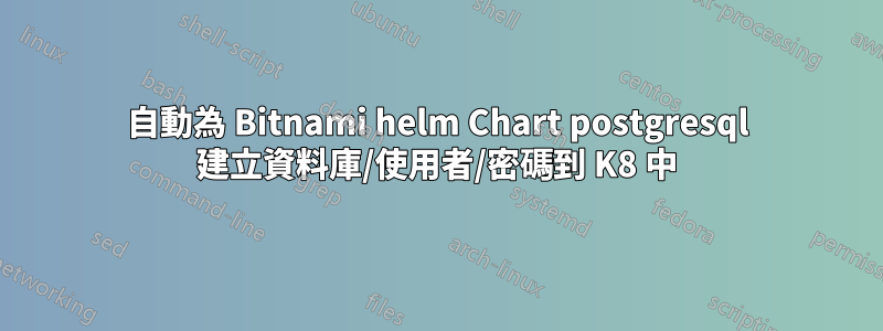 自動為 Bitnami helm Chart postgresql 建立資料庫/使用者/密碼到 K8 中