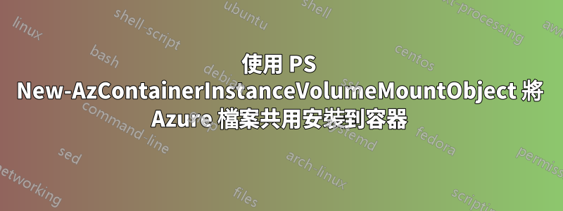 使用 PS New-AzContainerInstanceVolumeMountObject 將 Azure 檔案共用安裝到容器