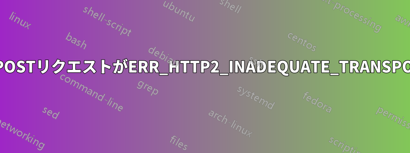 企業ユーザーに対してPOSTリクエストがERR_HTTP2_INADEQUATE_TRANSPORT_SECURITYを返す