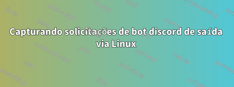 Capturando solicitações de bot discord de saída via Linux