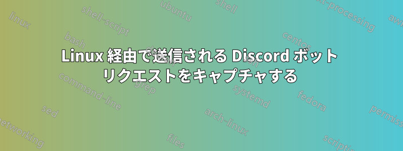Linux 経由で送信される Discord ボット リクエストをキャプチャする