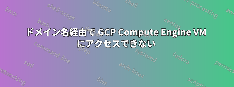 ドメイン名経由で GCP Compute Engine VM にアクセスできない