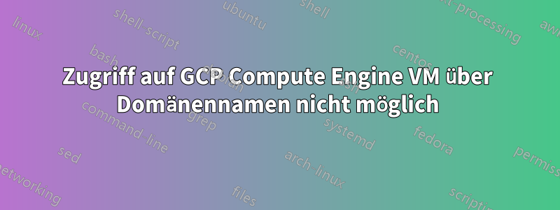 Zugriff auf GCP Compute Engine VM über Domänennamen nicht möglich