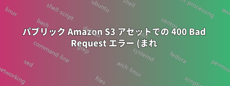 パブリック Amazon S3 アセットでの 400 Bad Request エラー (まれ)