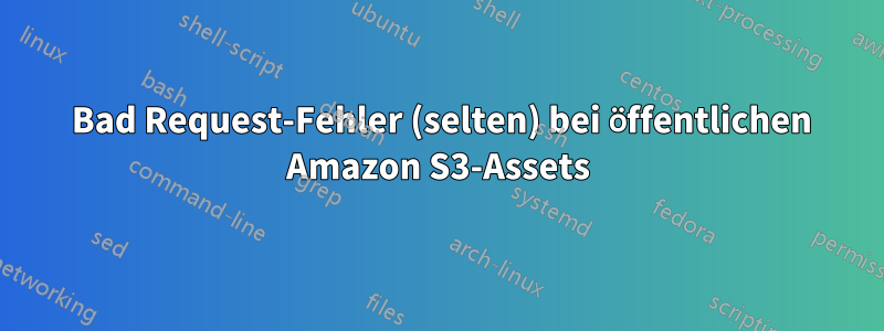 400 Bad Request-Fehler (selten) bei öffentlichen Amazon S3-Assets