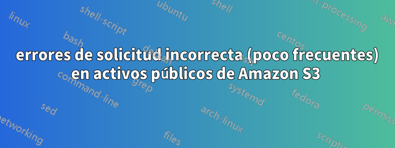 400 errores de solicitud incorrecta (poco frecuentes) en activos públicos de Amazon S3