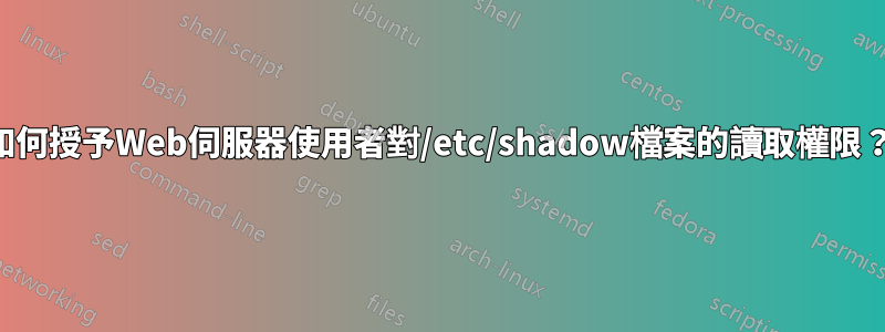 如何授予Web伺服器使用者對/etc/shadow檔案的讀取權限？