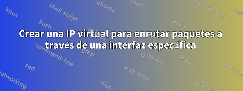 Crear una IP virtual para enrutar paquetes a través de una interfaz específica