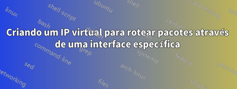 Criando um IP virtual para rotear pacotes através de uma interface específica
