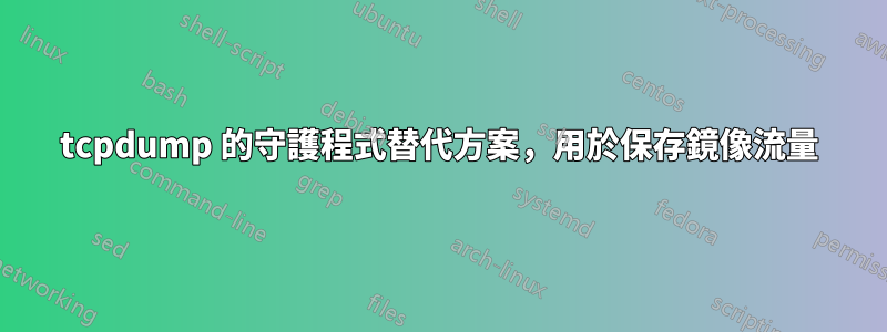 tcpdump 的守護程式替代方案，用於保存鏡像流量