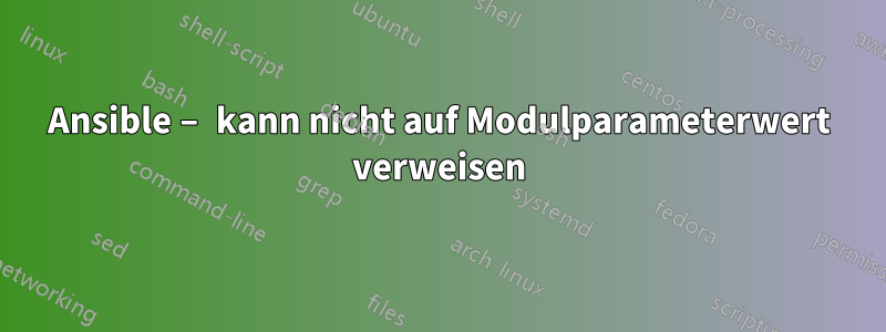 Ansible – kann nicht auf Modulparameterwert verweisen