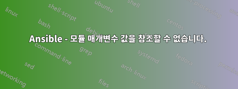 Ansible - 모듈 매개변수 값을 참조할 수 없습니다.