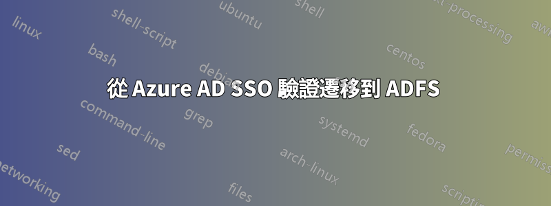從 Azure AD SSO 驗證遷移到 ADFS