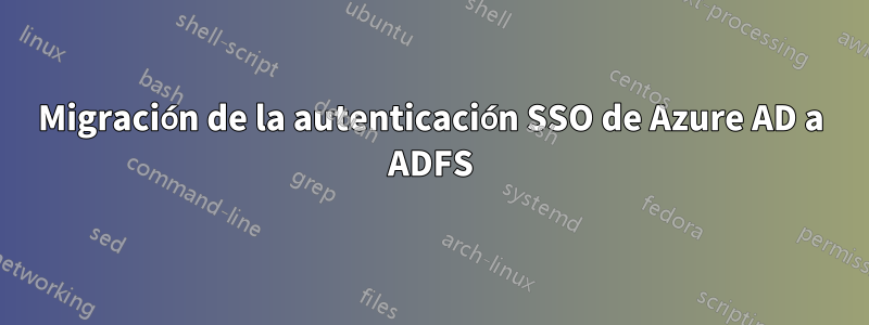 Migración de la autenticación SSO de Azure AD a ADFS