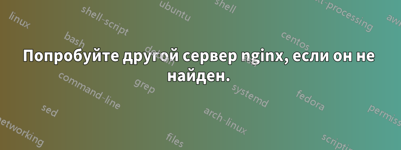 Попробуйте другой сервер nginx, если он не найден.