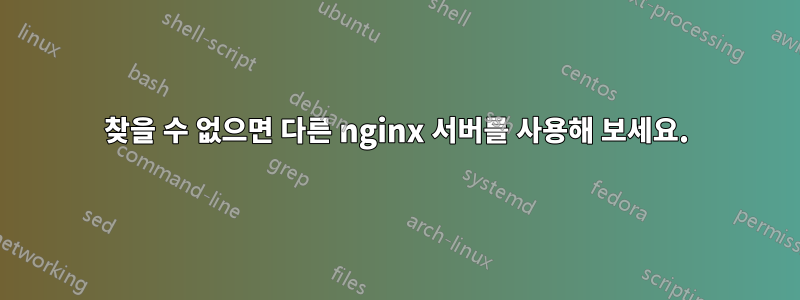 찾을 수 없으면 다른 nginx 서버를 사용해 보세요.