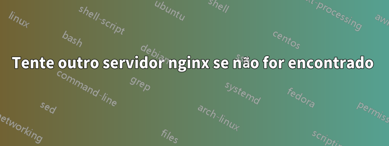 Tente outro servidor nginx se não for encontrado