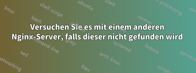 Versuchen Sie es mit einem anderen Nginx-Server, falls dieser nicht gefunden wird