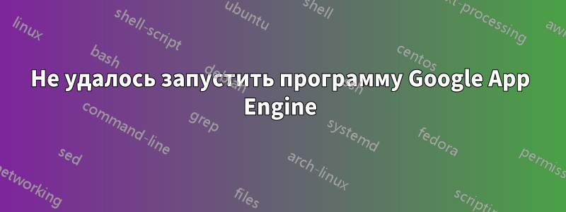 Не удалось запустить программу Google App Engine