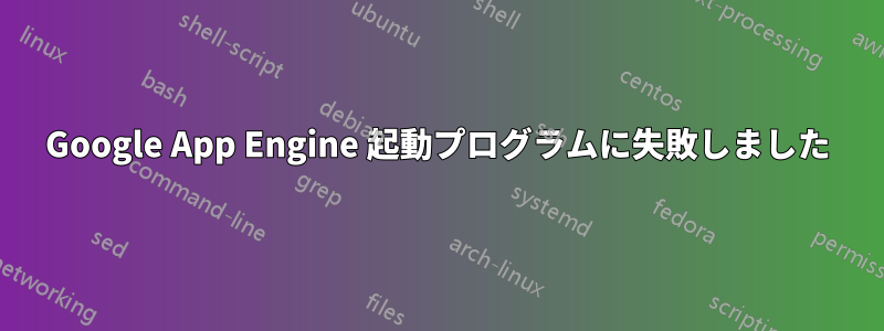 Google App Engine 起動プログラムに失敗しました