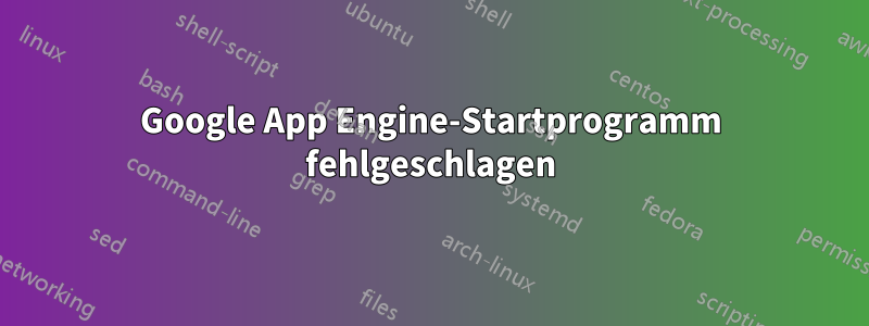 Google App Engine-Startprogramm fehlgeschlagen