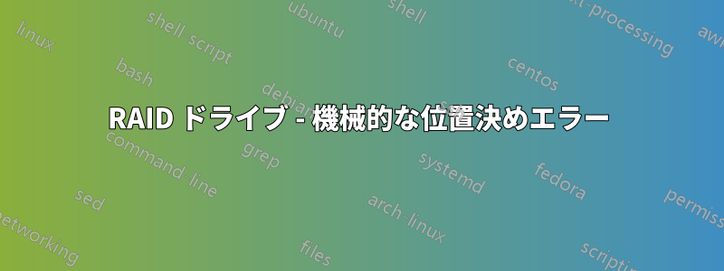 RAID ドライブ - 機械的な位置決めエラー