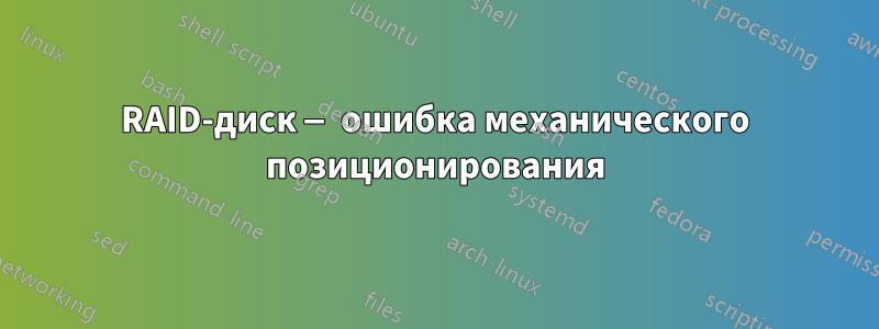 RAID-диск — ошибка механического позиционирования