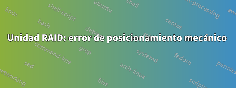 Unidad RAID: error de posicionamiento mecánico