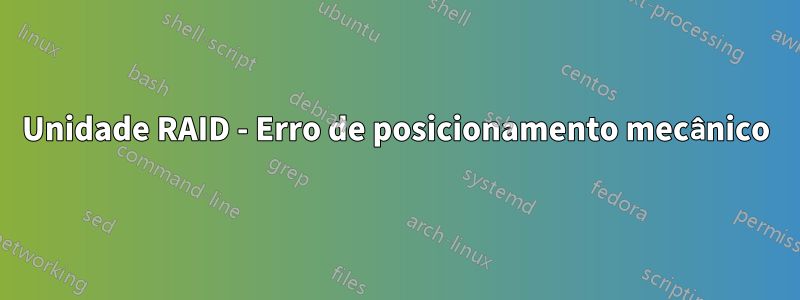 Unidade RAID - Erro de posicionamento mecânico