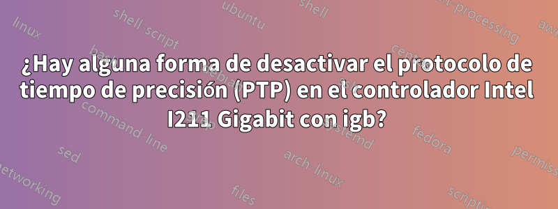 ¿Hay alguna forma de desactivar el protocolo de tiempo de precisión (PTP) en el controlador Intel I211 Gigabit con igb?