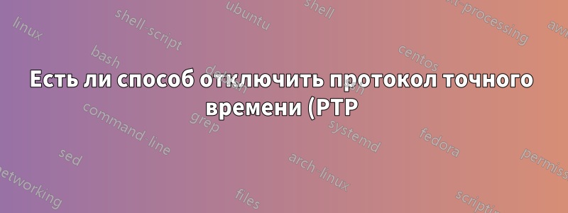 Есть ли способ отключить протокол точного времени (PTP) на драйвере Intel I211 Gigabit w/igb?