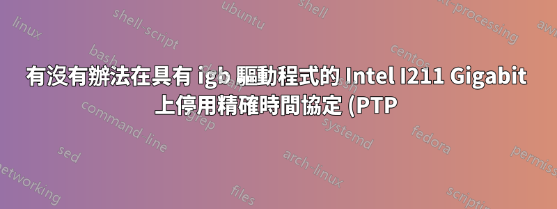 有沒有辦法在具有 igb 驅動程式的 Intel I211 Gigabit 上停用精確時間協定 (PTP)?