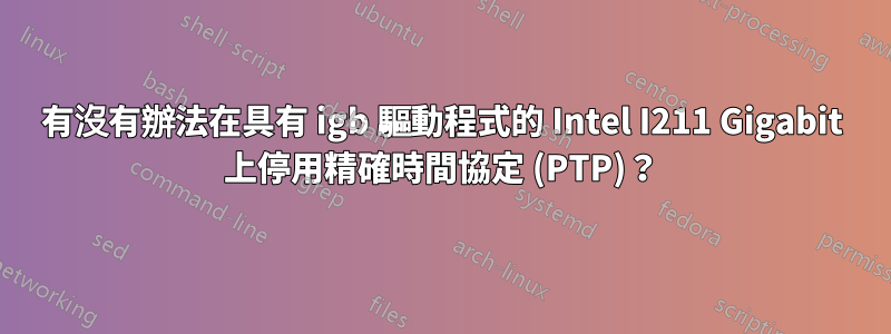有沒有辦法在具有 igb 驅動程式的 Intel I211 Gigabit 上停用精確時間協定 (PTP)？