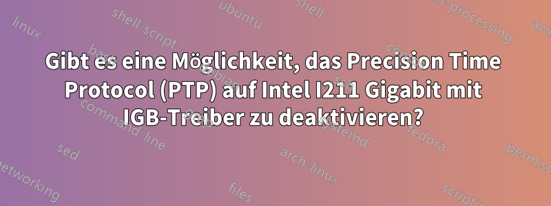 Gibt es eine Möglichkeit, das Precision Time Protocol (PTP) auf Intel I211 Gigabit mit IGB-Treiber zu deaktivieren?