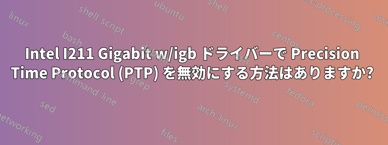 Intel I211 Gigabit w/igb ドライバーで Precision Time Protocol (PTP) を無効にする方法はありますか?