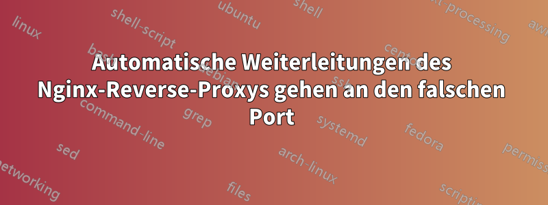 Automatische Weiterleitungen des Nginx-Reverse-Proxys gehen an den falschen Port