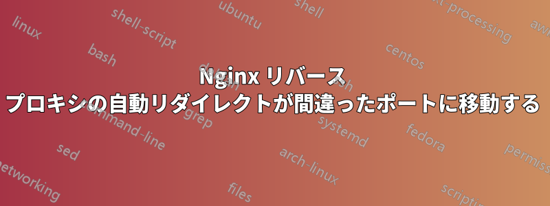 Nginx リバース プロキシの自動リダイレクトが間違ったポートに移動する