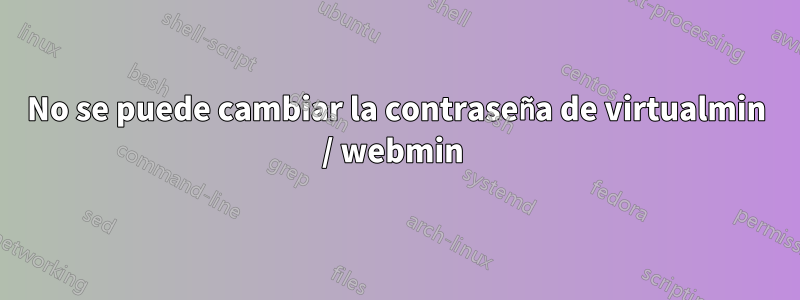 No se puede cambiar la contraseña de virtualmin / webmin 