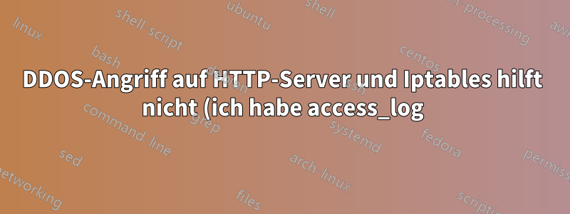 DDOS-Angriff auf HTTP-Server und Iptables hilft nicht (ich habe access_log)