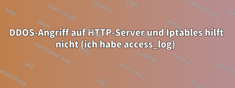 DDOS-Angriff auf HTTP-Server und Iptables hilft nicht (ich habe access_log) 