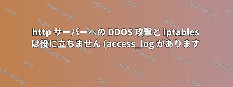 http サーバーへの DDOS 攻撃と iptables は役に立ちません (access_log があります)