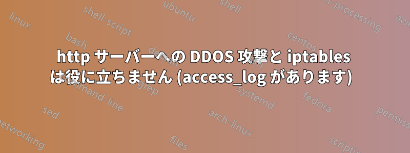 http サーバーへの DDOS 攻撃と iptables は役に立ちません (access_log があります) 