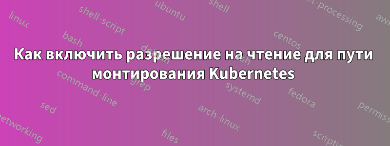 Как включить разрешение на чтение для пути монтирования Kubernetes