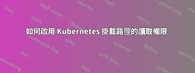 如何啟用 Kubernetes 掛載路徑的讀取權限