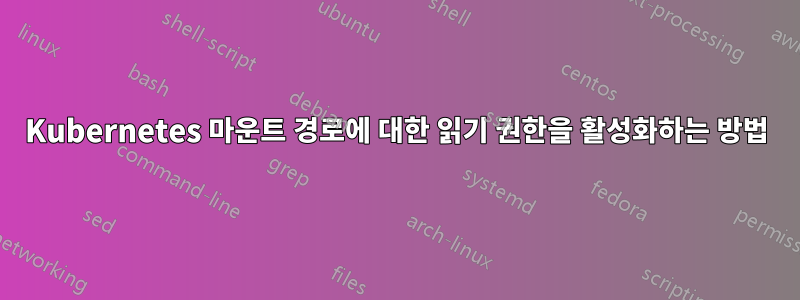 Kubernetes 마운트 경로에 대한 읽기 권한을 활성화하는 방법