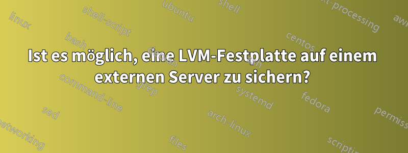 Ist es möglich, eine LVM-Festplatte auf einem externen Server zu sichern?