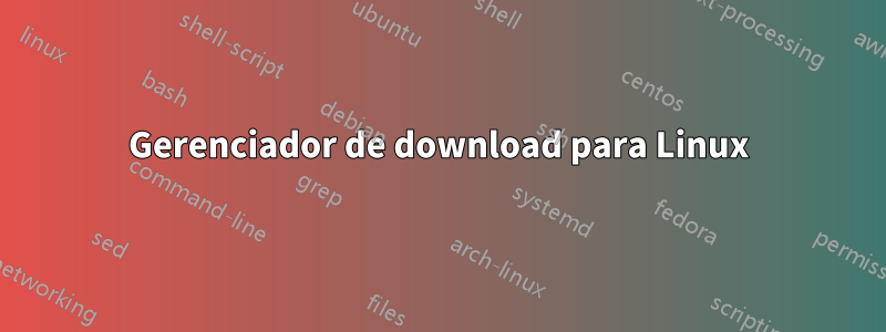 Gerenciador de download para Linux